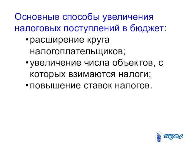 Основные способы увеличения налоговых поступлений в бюджет: расширение круга налогоплательщиков;