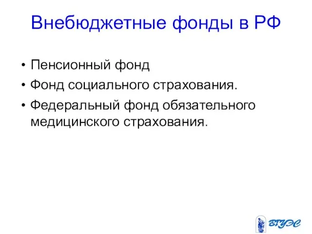 Внебюджетные фонды в РФ Пенсионный фонд Фонд социального страхования. Федеральный фонд обязательного медицинского страхования.