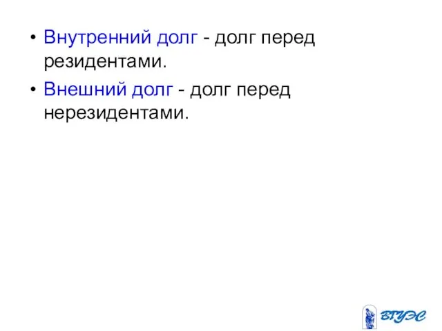 Внутренний долг - долг перед резидентами. Внешний долг - долг перед нерезидентами.