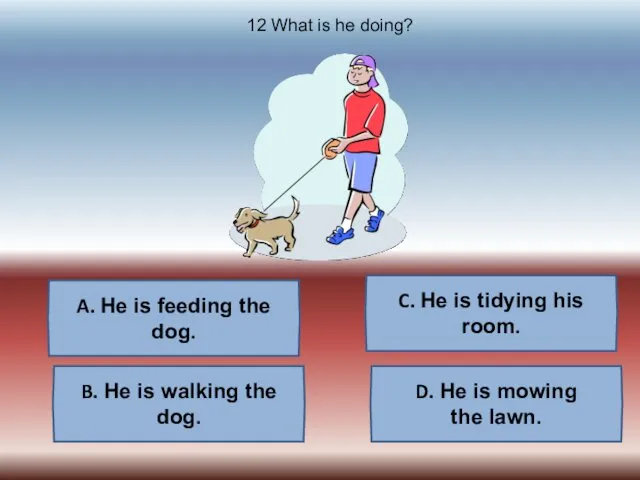 A. He is feeding the dog. B. He is walking