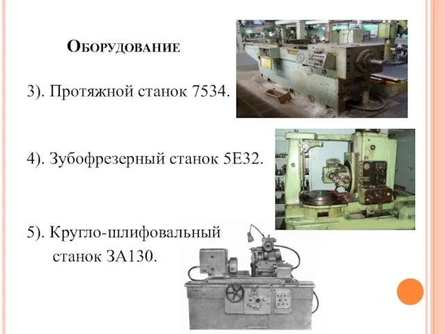 Оборудование 3). Протяжной станок 7534. 4). Зубофрезерный станок 5Е32. 5). Кругло-шлифовальный станок ЗА130.