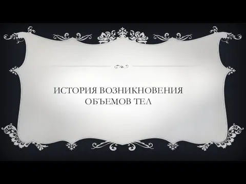 ИСТОРИЯ ВОЗНИКНОВЕНИЯ ОБЪЕМОВ ТЕЛ