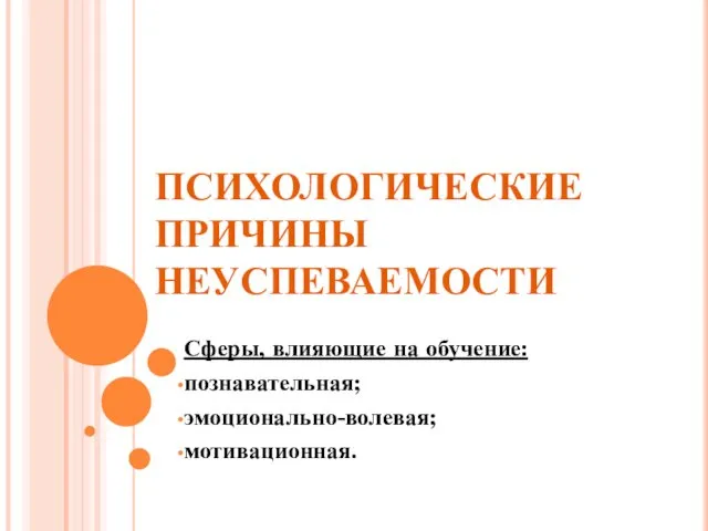 ПСИХОЛОГИЧЕСКИЕ ПРИЧИНЫ НЕУСПЕВАЕМОСТИ Сферы, влияющие на обучение: познавательная; эмоционально-волевая; мотивационная.