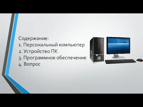 Содержание: 1. Персональный компьютер 2. Устройство ПК 3. Программное обеспечение 4. Вопрос