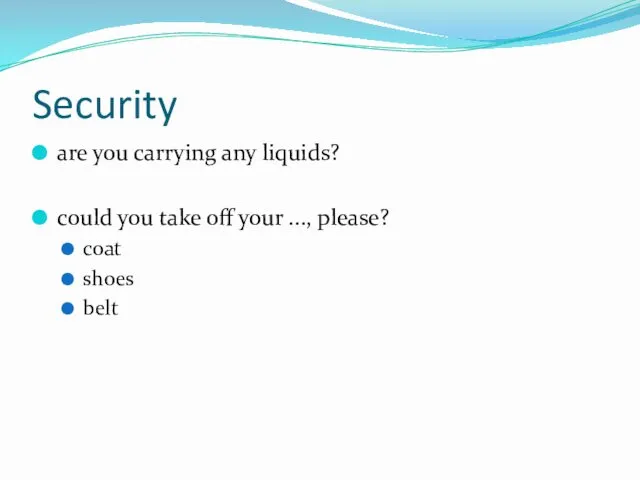 Security are you carrying any liquids? could you take off your ..., please? coat shoes belt