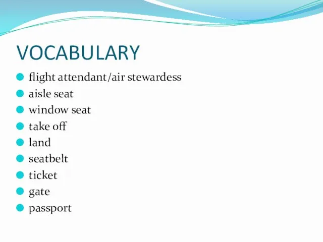 VOCABULARY flight attendant/air stewardess aisle seat window seat take off land seatbelt ticket gate passport