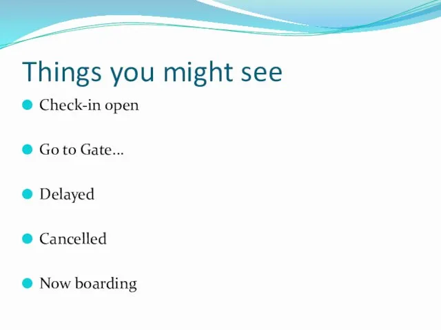 Things you might see Check-in open Go to Gate... Delayed Cancelled Now boarding