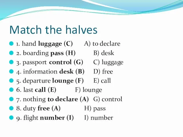 Match the halves 1. hand luggage (C) A) to declare