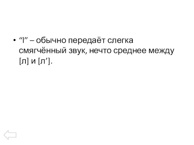 “l” – обычно передаёт слегка смягчённый звук, нечто среднее между [л] и [л’].