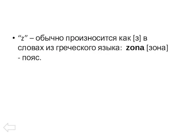 “z” – обычно произносится как [з] в словах из греческого языка: zоna [зона] - пояс.