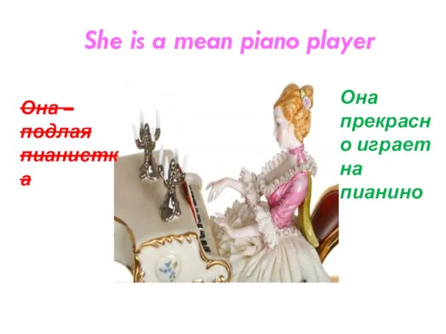 She is a mean piano player Она – подлая пианистка Она прекрасно играет на пианино