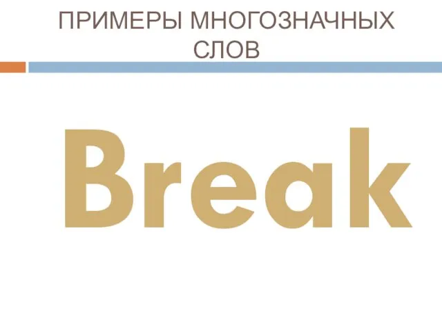 ПРИМЕРЫ МНОГОЗНАЧНЫХ СЛОВ Break