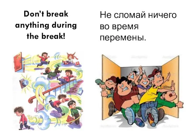 Don’t break anything during the break! Не сломай ничего во время перемены.