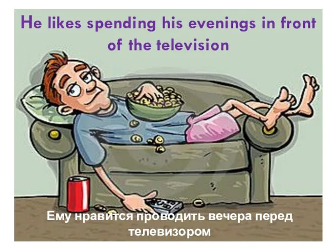 Нe likes spending his evenings in front of the television Ему нравится проводить вечера перед телевизором