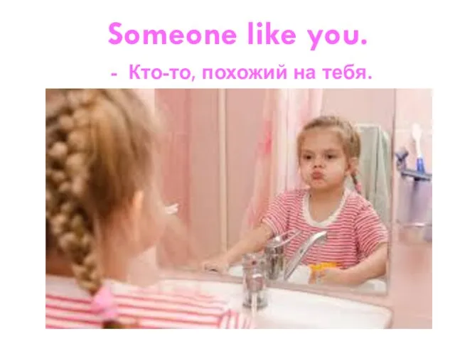 Someone like you. - Кто-то, похожий на тебя.