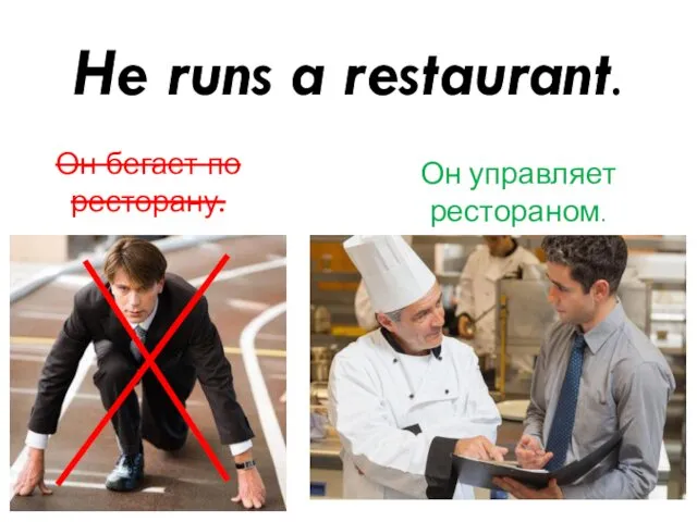 He runs a restaurant. Он бегает по ресторану. Он управляет рестораном.