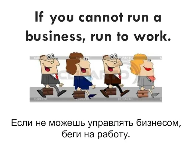 If you cannot run a business, run to work. Если