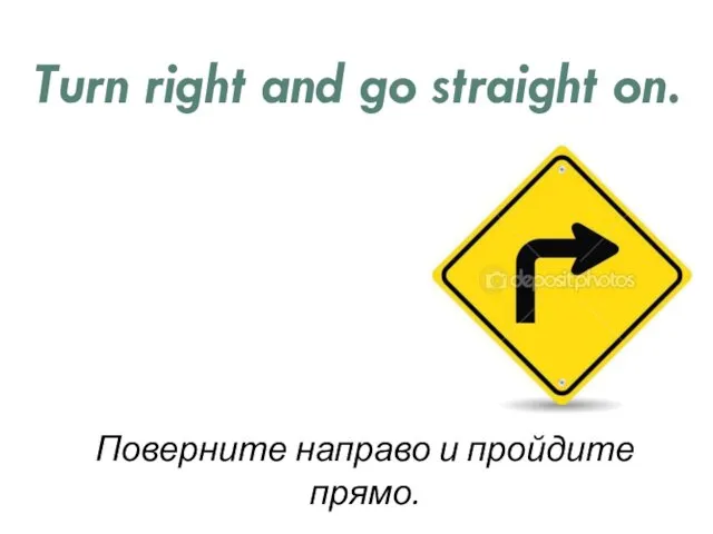 Turn right and go straight on. Поверните направо и пройдите прямо.