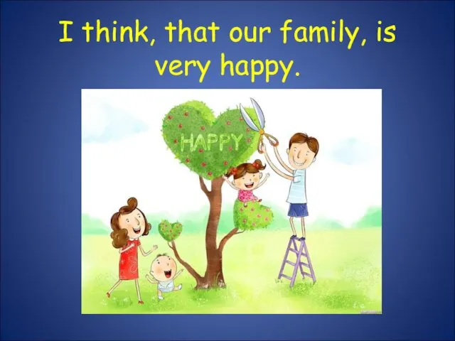 I think, that our family, is very happy.