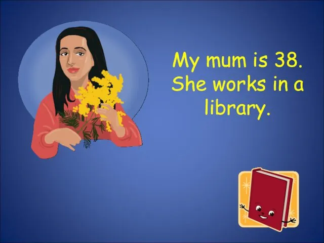 My mum is 38. She works in a library.