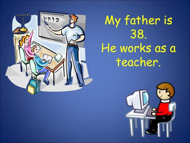 My father is 38. He works as a teacher.