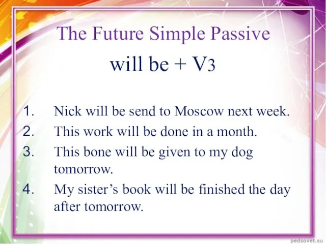 The Future Simple Passive will be + V3 Nick will