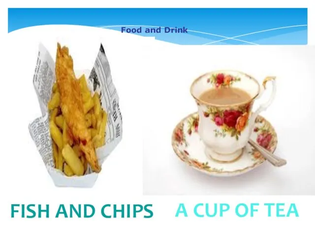 Food and Drink FISH AND CHIPS A CUP OF TEA