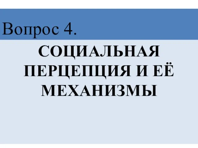 СОЦИАЛЬНАЯ ПЕРЦЕПЦИЯ И ЕЁ МЕХАНИЗМЫ Вопрос 4.