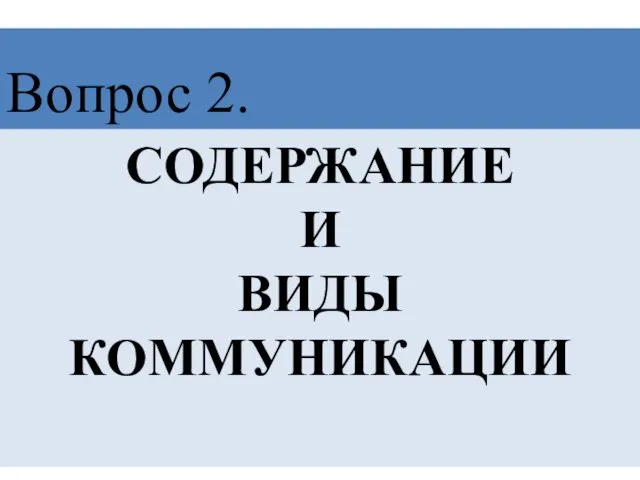 СОДЕРЖАНИЕ И ВИДЫ КОММУНИКАЦИИ Вопрос 2.