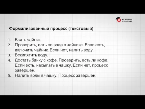 Формализованный процесс (текстовый) Взять чайник. Проверить, есть ли вода в