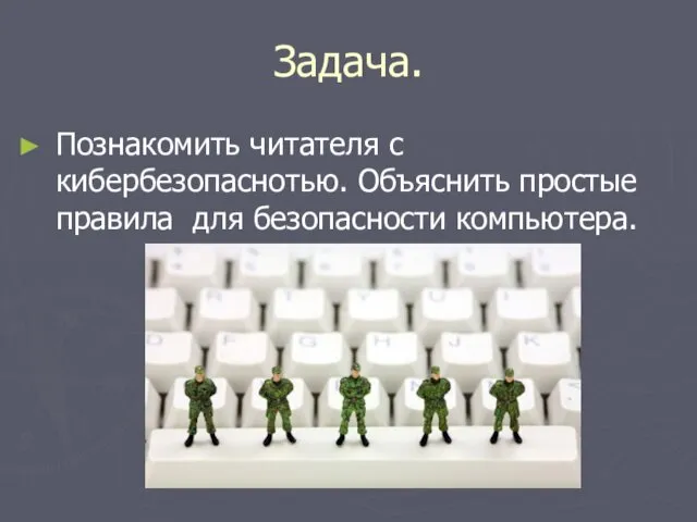 Задача. Познакомить читателя с кибербезопаснотью. Объяснить простые правила для безопасности компьютера.