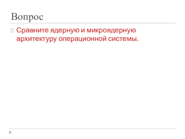 Вопрос Сравните ядерную и микроядерную архитектуру операционной системы.