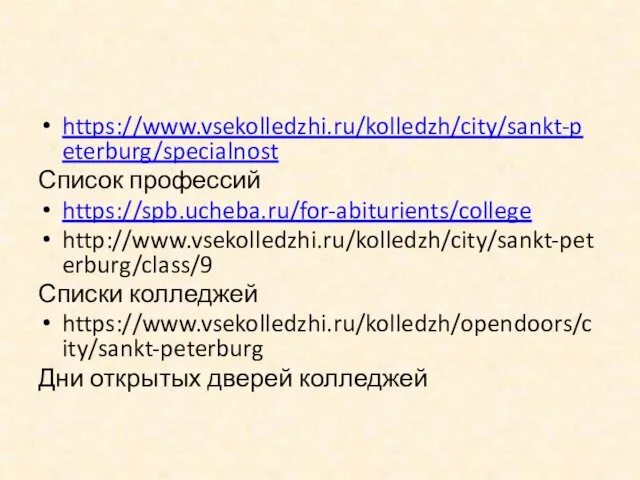 https://www.vsekolledzhi.ru/kolledzh/city/sankt-peterburg/specialnost Список профессий https://spb.ucheba.ru/for-abiturients/college http://www.vsekolledzhi.ru/kolledzh/city/sankt-peterburg/class/9 Списки колледжей https://www.vsekolledzhi.ru/kolledzh/opendoors/city/sankt-peterburg Дни открытых дверей колледжей