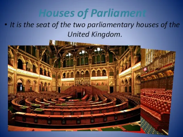 Houses of Parliament It is the seat of the two parliamentary houses of the United Kingdom.
