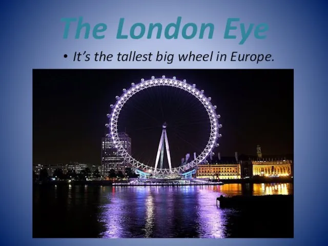 The London Eye It’s the tallest big wheel in Europe.