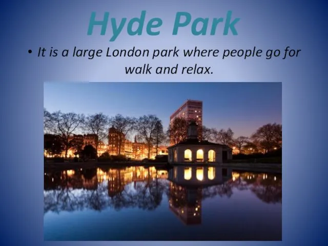 Hyde Park It is a large London park where people go for walk and relax.
