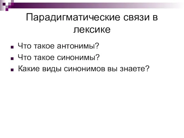 Парадигматические связи в лексике Что такое антонимы? Что такое синонимы? Какие виды синонимов вы знаете?