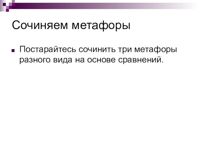 Сочиняем метафоры Постарайтесь сочинить три метафоры разного вида на основе сравнений.