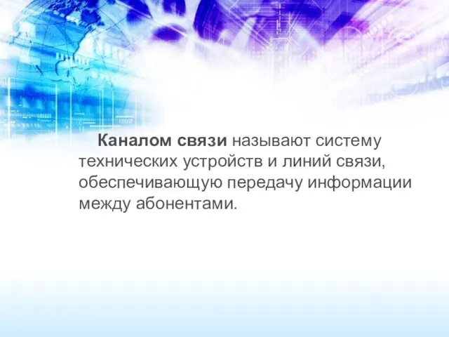 Каналом связи называют систему технических устройств и линий связи, обеспечивающую передачу информации между абонентами.