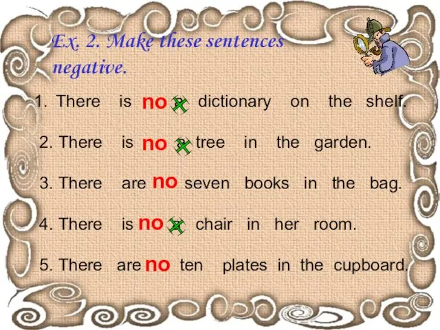 Ex. 2. Make these sentences negative. There is a dictionary