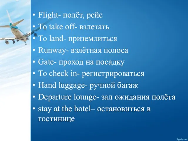 Flight- полёт, рейс To take off- взлетать To land- приземлиться