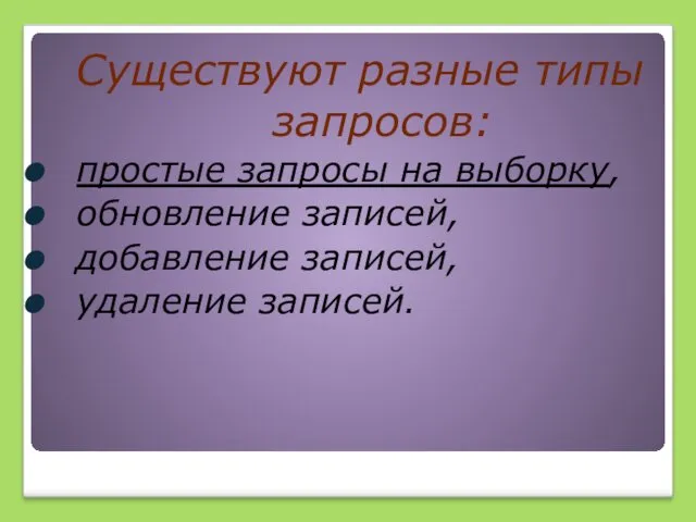 Существуют разные типы запросов: простые запросы на выборку, обновление записей, добавление записей, удаление записей.