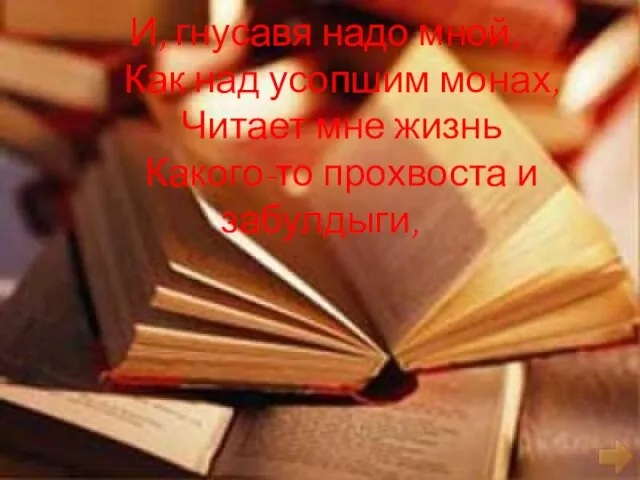 И, гнусавя надо мной, Как над усопшим монах, Читает мне жизнь Какого-то прохвоста и забулдыги,