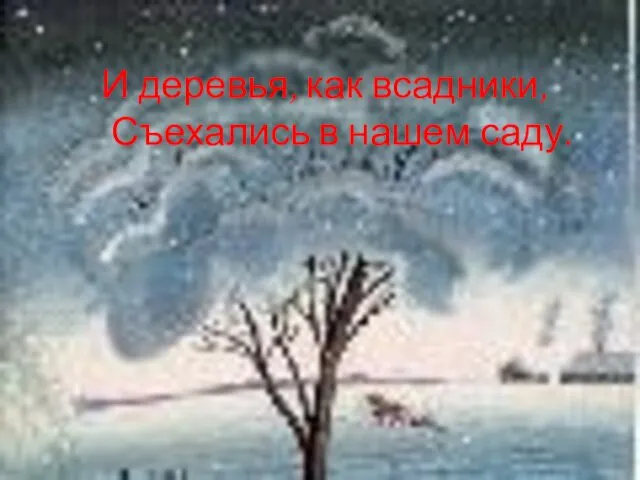 И деревья, как всадники, Съехались в нашем саду.