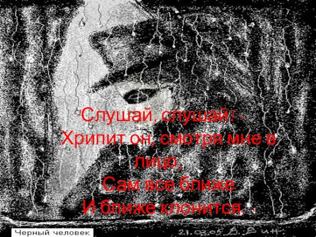 "Слушай, слушай! - Хрипит он, смотря мне в лицо, Сам все ближе И ближе клонится. -