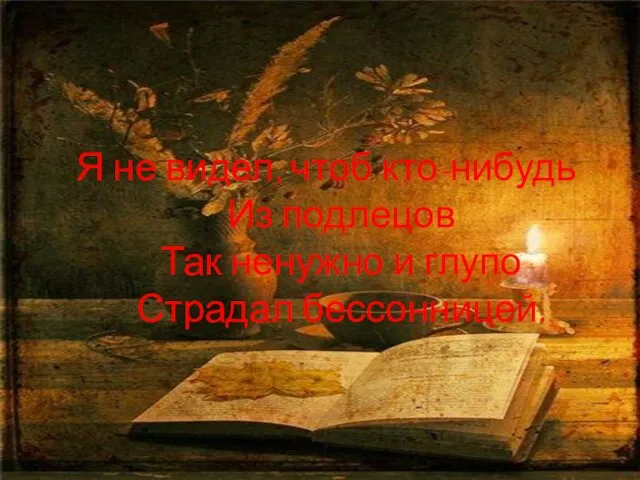 Я не видел, чтоб кто-нибудь Из подлецов Так ненужно и глупо Страдал бессонницей.