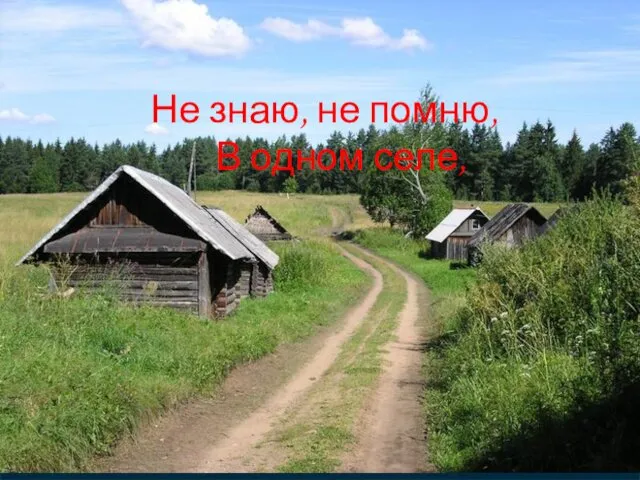 Не знаю, не помню, В одном селе,