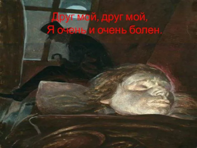 Друг мой, друг мой, Я очень и очень болен.