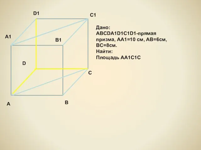 Дано: ABCDA1D1C1D1-прямая призма, AA1=10 см, AB=6см, BC=8см. Найти: Площадь АА1С1С