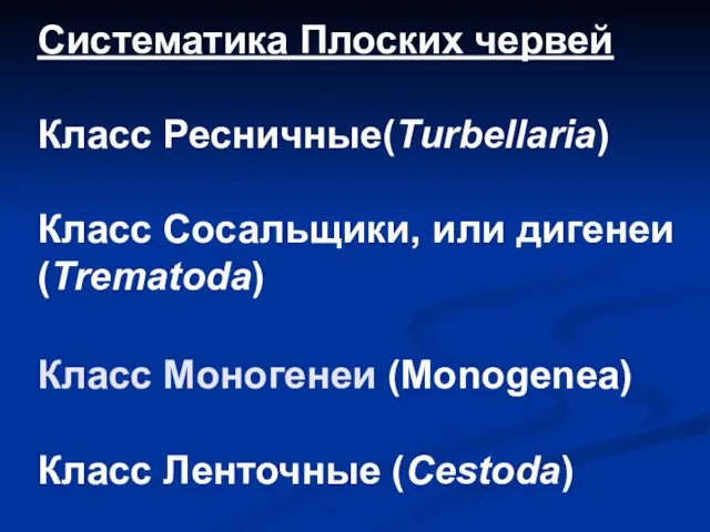 Систематика Плоских червей Класс Ресничные(Turbellaria) Класс Сосальщики, или дигенеи (Trematoda) Класс Моногенеи (Monogenea) Класс Ленточные (Cestoda)